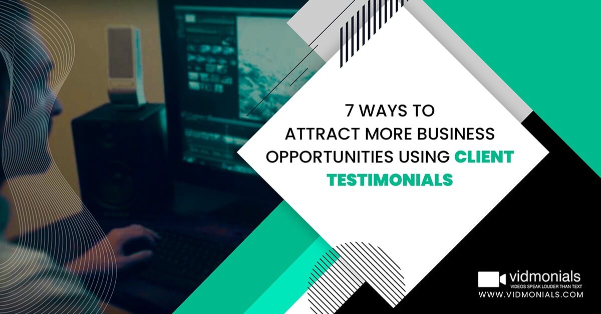 7 ways to attract more business opportunities using client testimonials
